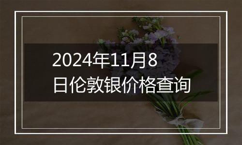 2024年11月8日伦敦银价格查询