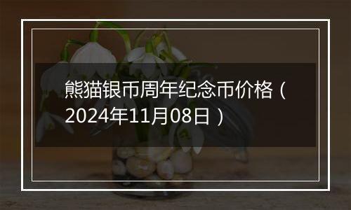 熊猫银币周年纪念币价格（2024年11月08日）