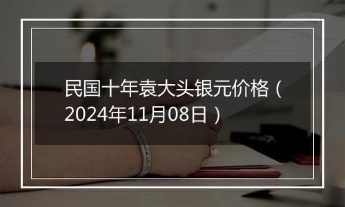 民国十年袁大头银元价格(2024年11月08日)