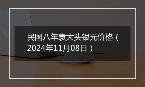 民国八年袁大头银元价格(2024年11月08日)
