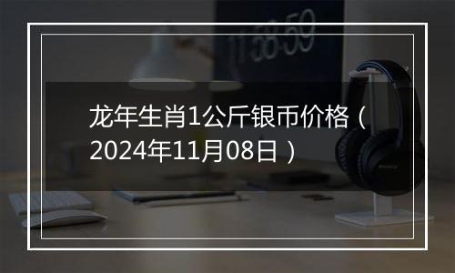 龙年生肖1公斤银币价格(2024年11月08日)