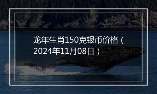 龙年生肖150克银币价格(2024年11月08日)
