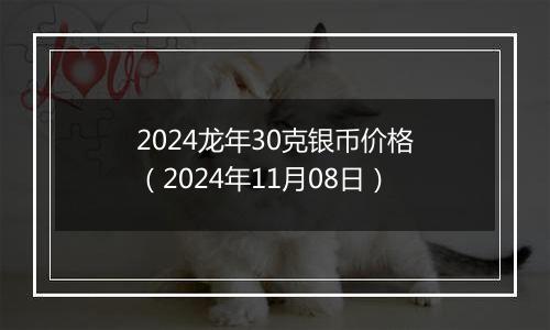 2024龙年30克银币价格(2024年11月08日)