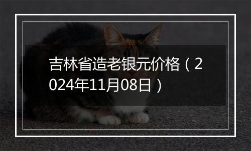 吉林省造老银元价格(2024年11月08日)