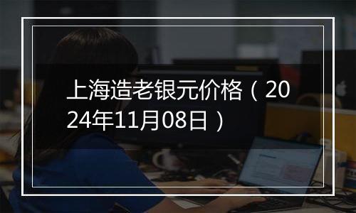 上海造老银元价格（2024年11月08日）