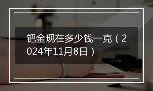 钯金现在多少钱一克（2024年11月8日）