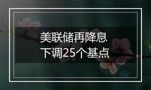 美联储再降息 下调25个基点
