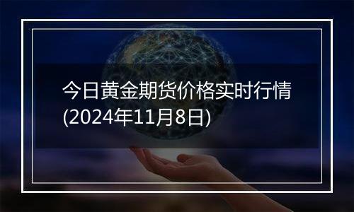 今日黄金期货价格实时行情(2024年11月8日)