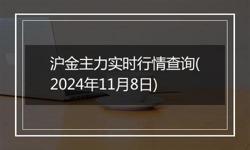 沪金主力实时行情查询(2024年11月8日)
