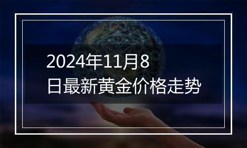 2024年11月8日最新黄金价格走势