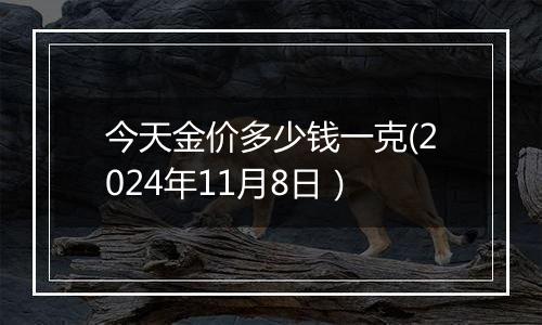 今天金价多少钱一克(2024年11月8日）