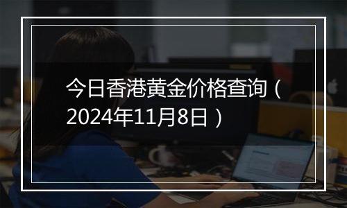 今日香港黄金价格查询(2024年11月8日)