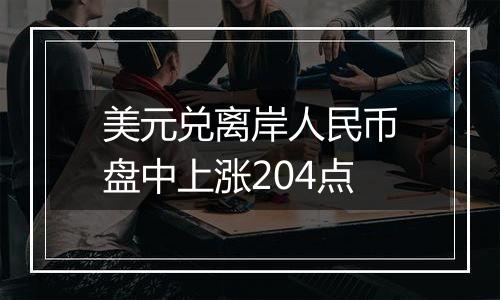 美元兑离岸人民币盘中上涨204点