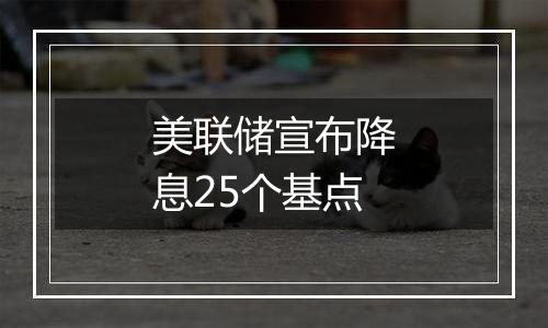 美联储宣布降息25个基点