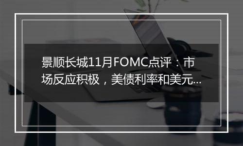 景顺长城11月FOMC点评:市场反应积极,美债利率和美元回落,纳指与黄金反弹
