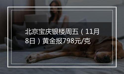 北京宝庆银楼周五(11月8日)黄金报798元/克