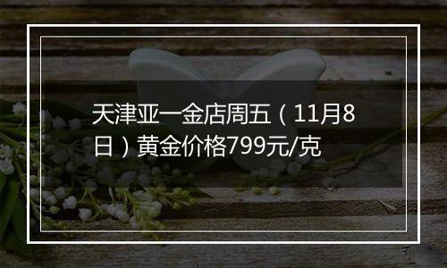 天津亚一金店周五(11月8日)黄金价格799元/克