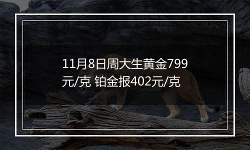 11月8日周大生黄金799元/克 铂金报402元/克