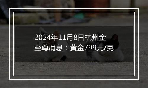 2024年11月8日杭州金至尊消息:黄金799元/克