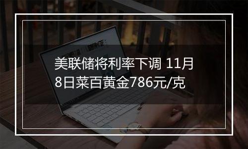 美联储将利率下调 11月8日菜百黄金786元/克