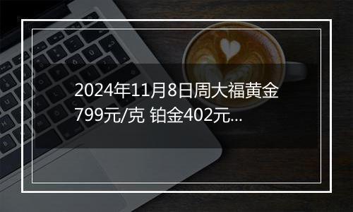 2024年11月8日周大福黄金799元/克 铂金402元/克