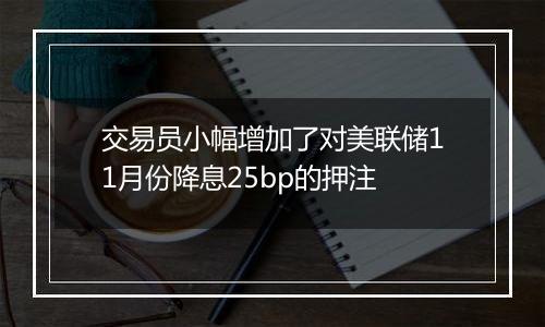 交易员小幅增加了对美联储11月份降息25bp的押注