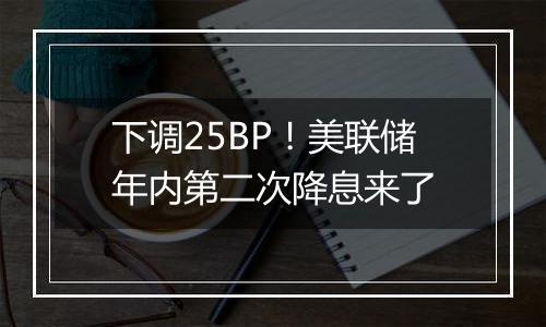 下调25BP!美联储年内第二次降息来了