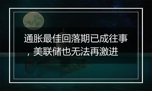 通胀最佳回落期已成往事,美联储也无法再激进