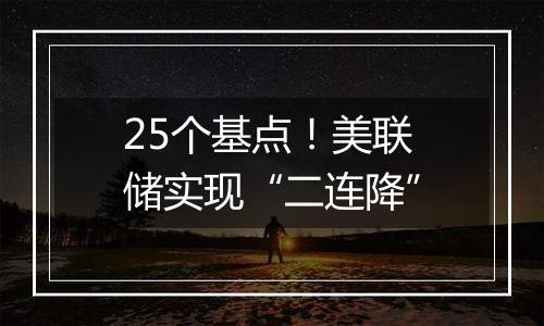25个基点!美联储实现“二连降”
