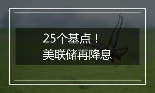 25个基点!美联储再降息
