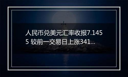 人民币兑美元汇率收报7.1455 较前一交易日上涨341点