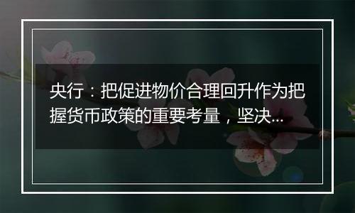 央行:把促进物价合理回升作为把握货币政策的重要考量,坚决防范汇率超调风险