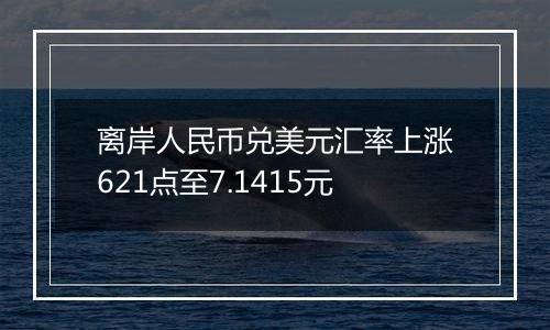 离岸人民币兑美元汇率上涨621点至7.1415元