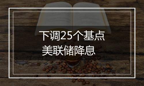 下调25个基点 美联储降息