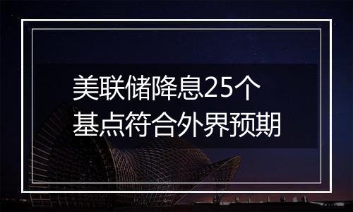 美联储降息25个基点符合外界预期