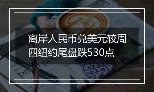 离岸人民币兑美元较周四纽约尾盘跌530点