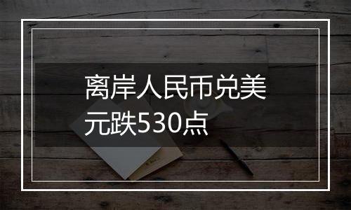 离岸人民币兑美元跌530点