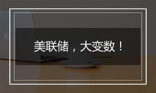 美联储,大变数!