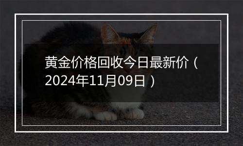 黄金价格回收今日最新价（2024年11月09日）