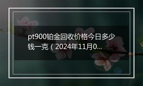 pt900铂金回收价格今日多少钱一克(2024年11月09日)