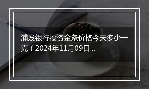 浦发银行投资金条价格今天多少一克(2024年11月09日)