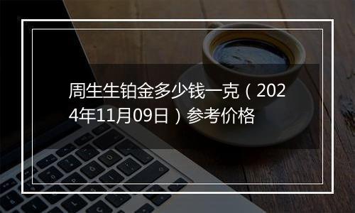周生生铂金多少钱一克(2024年11月09日)参考价格