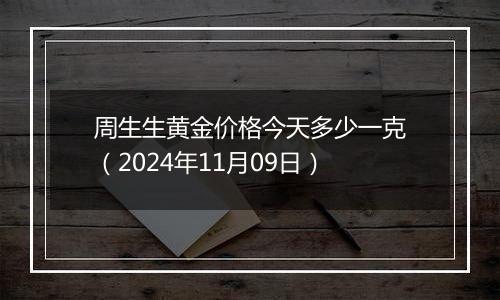 周生生黄金价格今天多少一克(2024年11月09日)