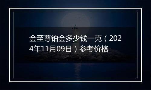 金至尊铂金多少钱一克(2024年11月09日)参考价格