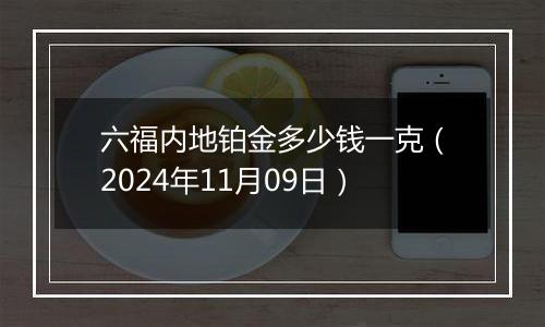 六福内地铂金多少钱一克(2024年11月09日)