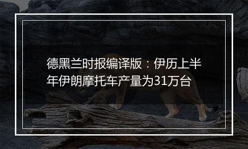 德黑兰时报编译版:伊历上半年伊朗摩托车产量为31万台