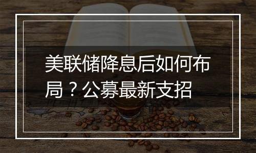 美联储降息后如何布局?公募最新支招