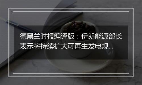德黑兰时报编译版:伊朗能源部长表示将持续扩大可再生发电规模