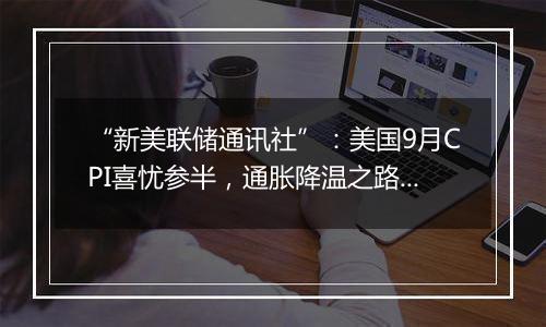 “新美联储通讯社”:美国9月CPI喜忧参半,通胀降温之路继续坎坷