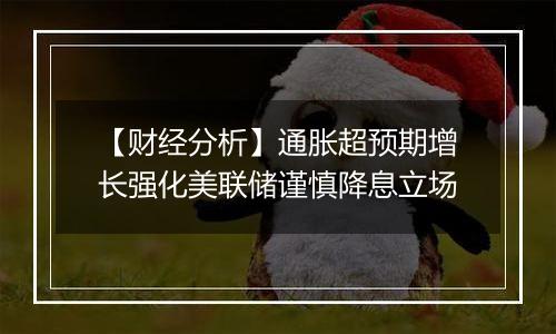 【财经分析】通胀超预期增长强化美联储谨慎降息立场